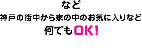 など 神戸の街中から家の中のお気に入りなど 何でもOK